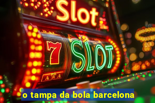 o tampa da bola barcelona